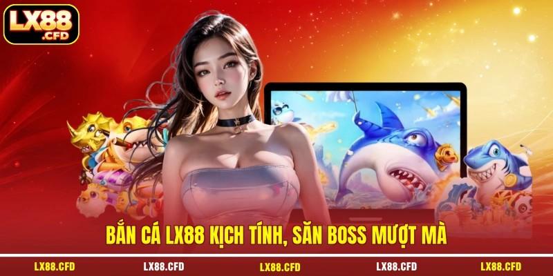 Bắn cá LX88 kịch tính, săn Boss mượt mà Bắn cá LX88 kịch tính, săn Boss mượt mà