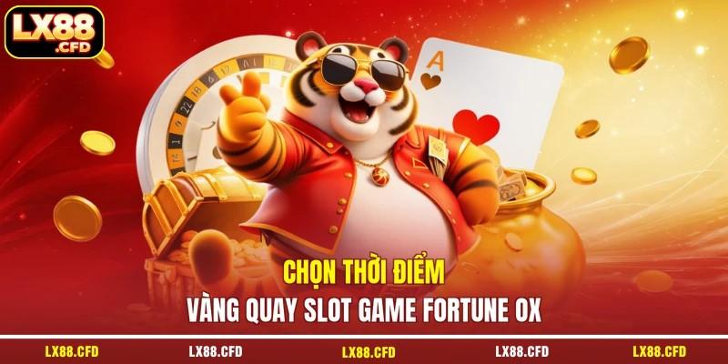Chọn thời điểm vàng quay slot game Fortune Ox