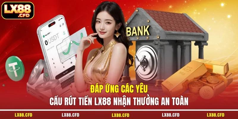 Đáp ứng các yêu cầu rút tiền LX88 nhận thưởng an toàn