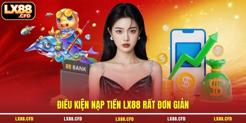 Điều kiện nạp tiền LX88 rất đơn giản