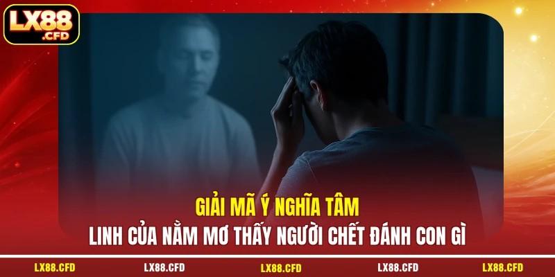 Giải mã ý nghĩa tâm linh của nằm mơ thấy người chết đánh con gì