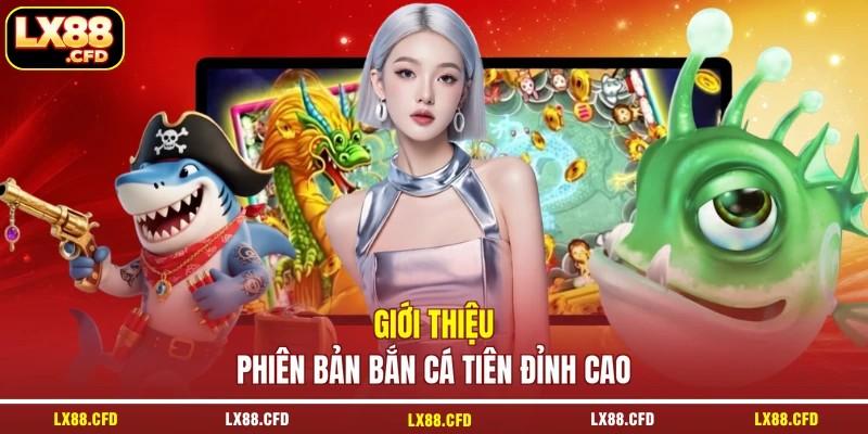 Giới thiệu phiên bản bắn cá tiên đỉnh cao