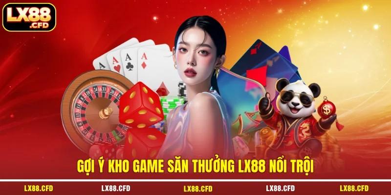 Gợi ý kho game săn thưởng LX88 nổi trội Gợi ý kho game săn thưởng LX88 nổi trội