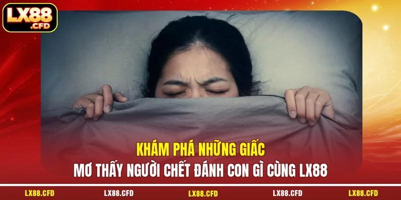 Khám phá những giấc mơ thấy người chết đánh con gì cùng LX88