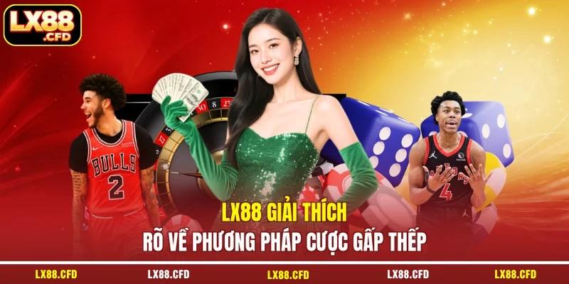 LX88 giải thích rõ về phương pháp cược gấp thếp