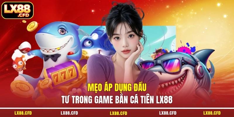 Mẹo áp dụng đầu tư trong game bắn cá tiên LX88