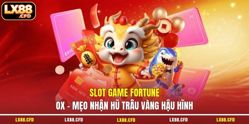 Slot Game Fortune Ox - Mẹo Nhận Hũ Trâu Vàng Hậu Hĩnh