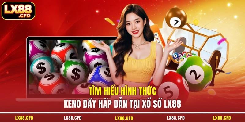 Tìm hiểu hình thức Keno đầy hấp dẫn tại xổ số LX88