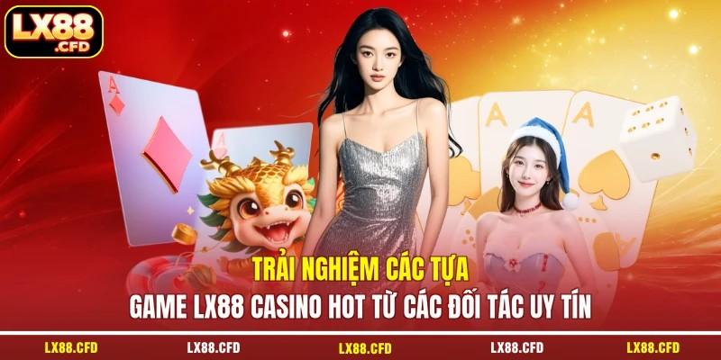 Trải nghiệm các tựa game LX88 casino hot từ các đối tác uy tín