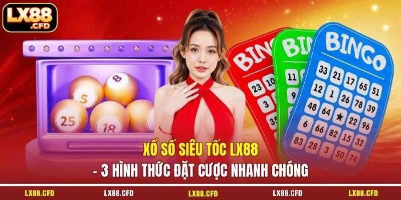 Xổ Số Siêu Tốc LX88 - 3 Hình Thức Đặt Cược Nhanh Chóng